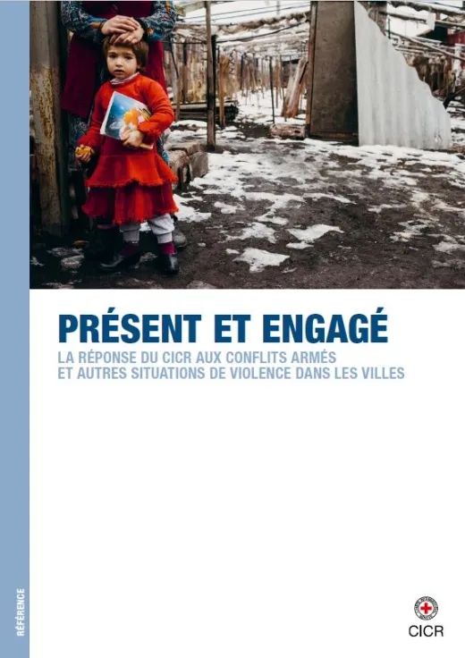 Présent et engagé - La réponse du CICR aux conflits armés et autres situations de violence dans les villes