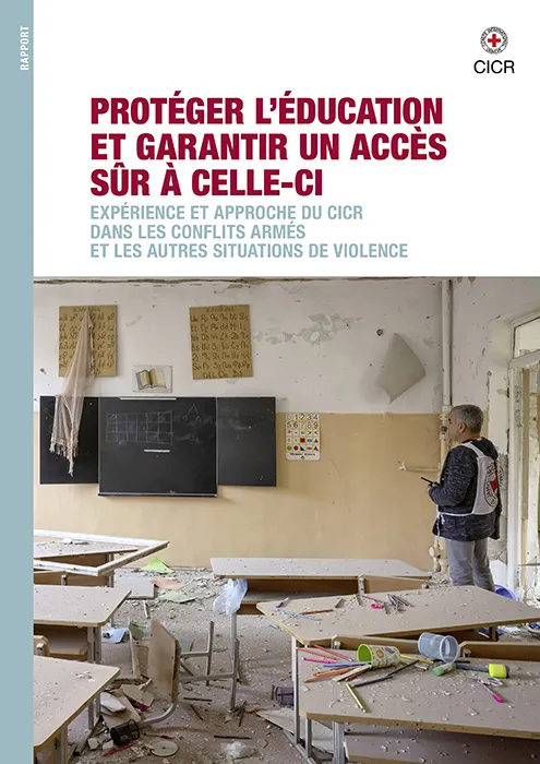 PROTÉGER L’ÉDUCATION ET GARANTIR UN ACCÈS SÛR À CELLE-CI : EXPÉRIENCE ET APPROCHE DU CICR DANS LES CONFLITS ARMÉS ET LES AUTRES SITUATIONS DE VIOLENCE
