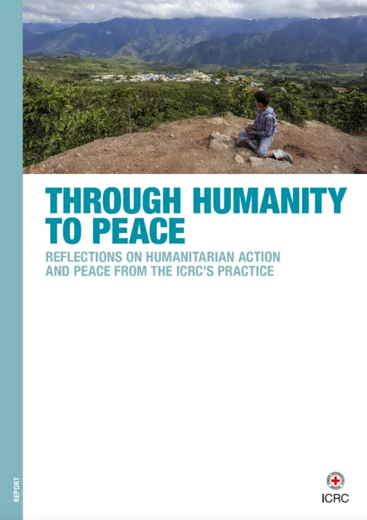 Through Humanity to Peace: Reflections on Humanitarian Action and Peace from the ICRC’s Practice
