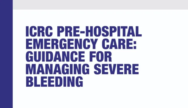 ICRC Pre-hospital Emergency Care: Guidance for Managing Severe Bleeding