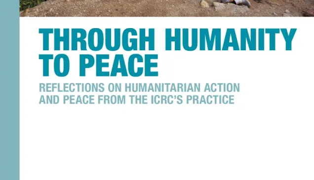 Through Humanity to Peace: Reflections on Humanitarian Action and Peace from the ICRC’s Practice