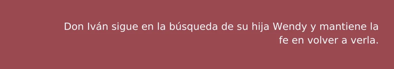 Don Iván sigue en la búsqueda de su hija Wendy y mantiene la fe en volver a verla. 