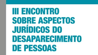 III ENCONTRO  SOBRE ASPECTOS  JURÍDICOS DO  DESAPARECIMENTO  DE PESSOAS