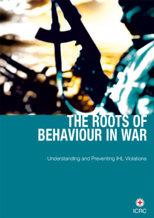 The Roots of Behaviour in War: Understanding and Preventing IHL Violations