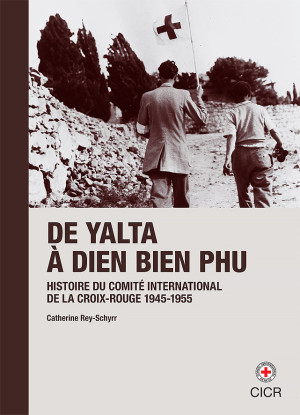 De Yalta à Dien Bien Phu, 1945-1955 – Histoire du Comité international de la Croix-Rouge, vol. III