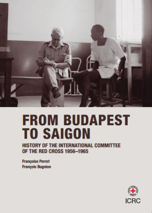 History of the International Committee of the Red Cross. Volume IV: from Budapest to Saigon, 1956-1965