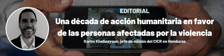 Texto: Editorial. Una década de acción humanitaria en favor de las personas afectadas por la violencia. Karim Khallaayoun, jefe de misión del CICR en Honduras