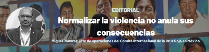 Texto: Editorial. Normalizar la violencia no anula sus consecuencias. Miguel Ramírez, jefe de operaciones del CICR en México